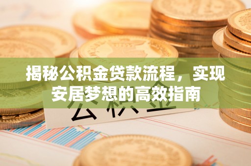 大埤揭秘公积金贷款流程，实现安居梦想的高效指南