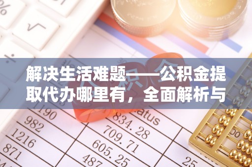 大埤解决生活难题——公积金提取代办哪里有，全面解析与服务推荐