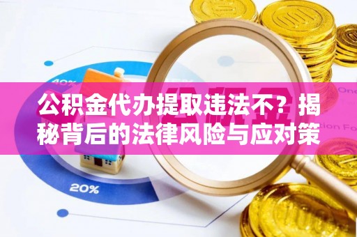 大埤公积金代办提取违法不？揭秘背后的法律风险与应对策略