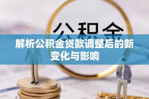 大埤解析公积金贷款调整后的新变化与影响
