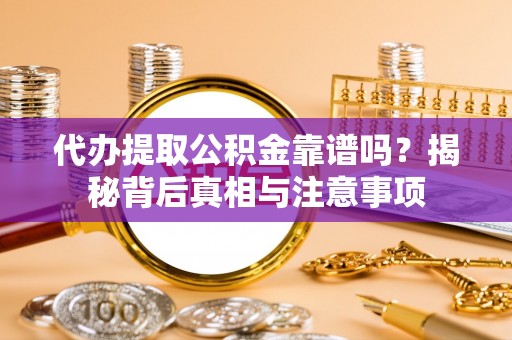 大埤代办提取公积金靠谱吗？揭秘背后真相与注意事项