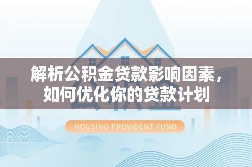 大埤解析公积金贷款影响因素，如何优化你的贷款计划