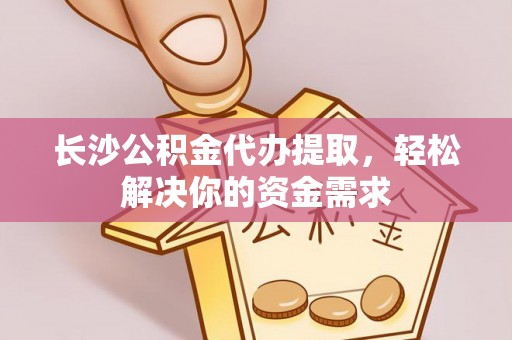 大埤长沙公积金代办提取，轻松解决你的资金需求
