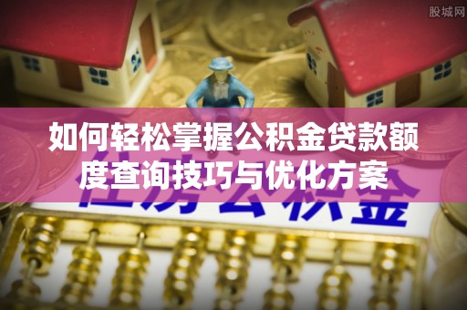 大埤如何轻松掌握公积金贷款额度查询技巧与优化方案