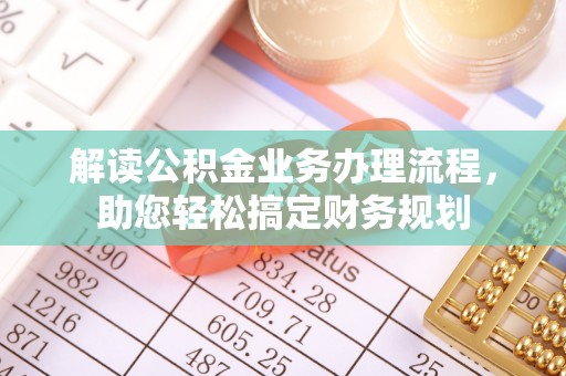 大埤解读公积金业务办理流程，助您轻松搞定财务规划