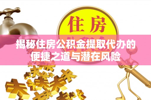 大埤揭秘住房公积金提取代办的便捷之道与潜在风险