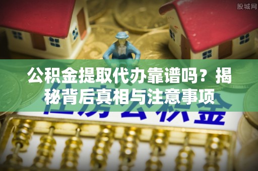 大埤公积金提取代办靠谱吗？揭秘背后真相与注意事项