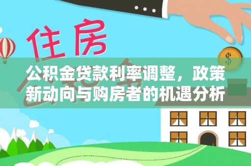 大埤公积金贷款利率调整，政策新动向与购房者的机遇分析