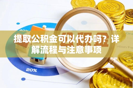 大埤提取公积金可以代办吗？详解流程与注意事项