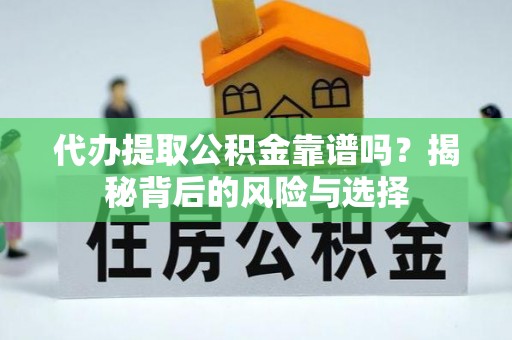 大埤代办提取公积金靠谱吗？揭秘背后的风险与选择