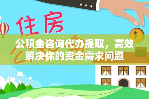 大埤公积金咨询代办提取，高效解决你的资金需求问题