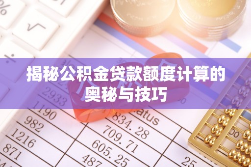 大埤揭秘公积金贷款额度计算的奥秘与技巧