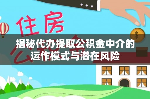 大埤揭秘代办提取公积金中介的运作模式与潜在风险