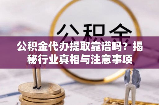大埤公积金代办提取靠谱吗？揭秘行业真相与注意事项