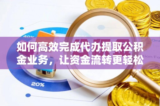 大埤如何高效完成代办提取公积金业务，让资金流转更轻松
