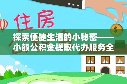大埤探索便捷生活的小秘密——小额公积金提取代办服务全解析
