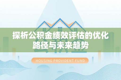 大埤探析公积金绩效评估的优化路径与未来趋势