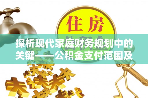 大埤探析现代家庭财务规划中的关键——公积金支付范围及其影响