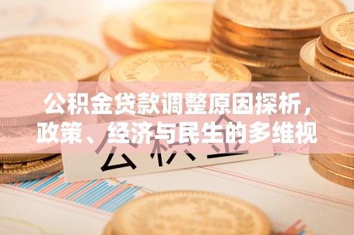大埤公积金贷款调整原因探析，政策、经济与民生的多维视角