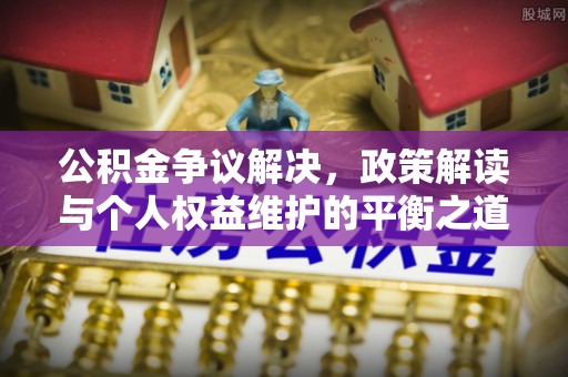 大埤公积金争议解决，政策解读与个人权益维护的平衡之道