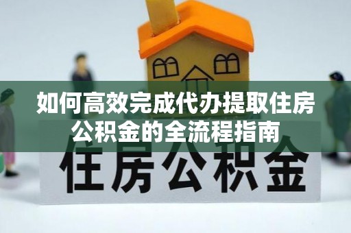 大埤如何高效完成代办提取住房公积金的全流程指南