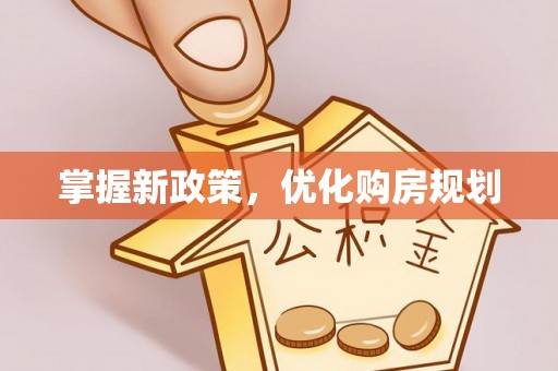 大埤掌握新政策，优化购房规划