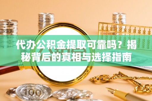 大埤代办公积金提取可靠吗？揭秘背后的真相与选择指南