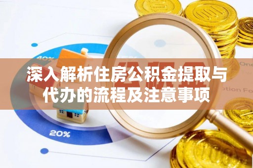大埤深入解析住房公积金提取与代办的流程及注意事项