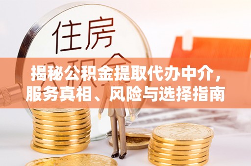 大埤揭秘公积金提取代办中介，服务真相、风险与选择指南