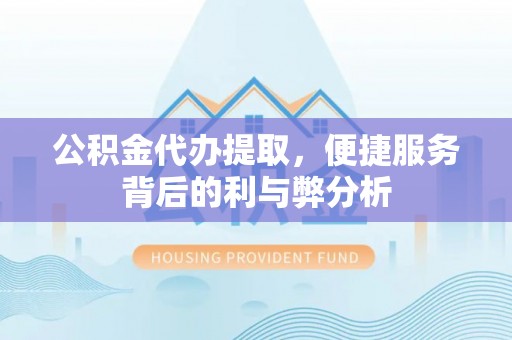 大埤公积金代办提取，便捷服务背后的利与弊分析