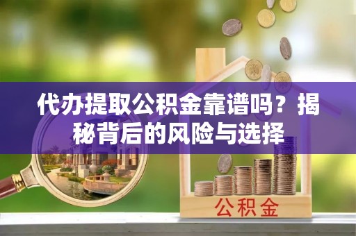 大埤代办提取公积金靠谱吗？揭秘背后的风险与选择
