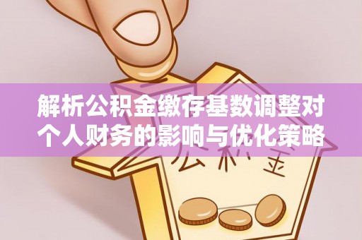 大埤解析公积金缴存基数调整对个人财务的影响与优化策略