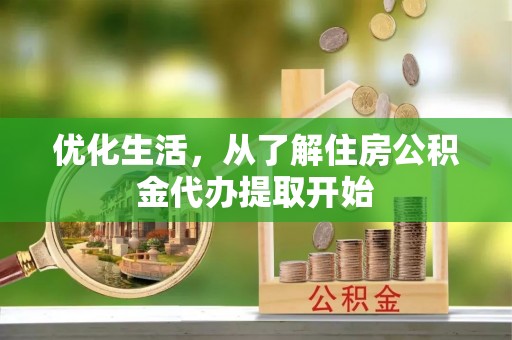 大埤优化生活，从了解住房公积金代办提取开始