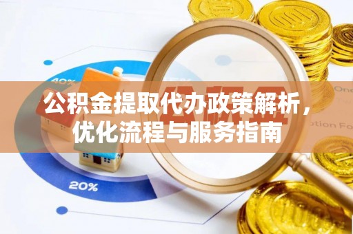 大埤公积金提取代办政策解析，优化流程与服务指南