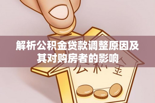 大埤解析公积金贷款调整原因及其对购房者的影响