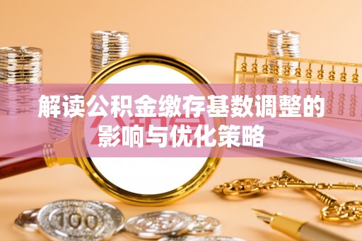 大埤解读公积金缴存基数调整的影响与优化策略
