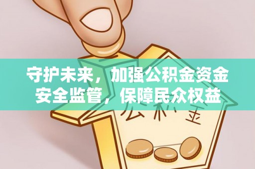 大埤守护未来，加强公积金资金安全监管，保障民众权益