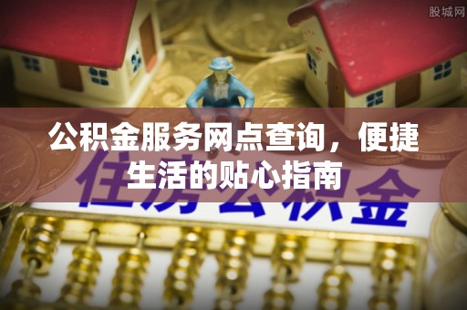 大埤公积金服务网点查询，便捷生活的贴心指南