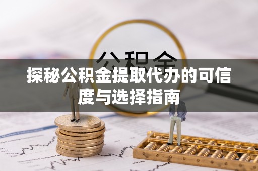 大埤探秘公积金提取代办的可信度与选择指南