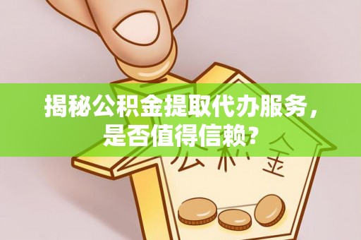 大埤揭秘公积金提取代办服务，是否值得信赖？