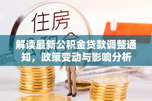 大埤解读最新公积金贷款调整通知，政策变动与影响分析