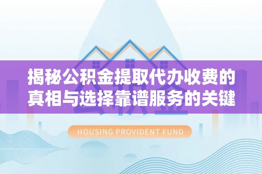 大埤揭秘公积金提取代办收费的真相与选择靠谱服务的关键