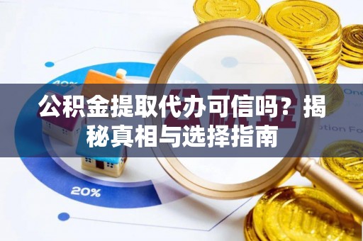 大埤公积金提取代办可信吗？揭秘真相与选择指南