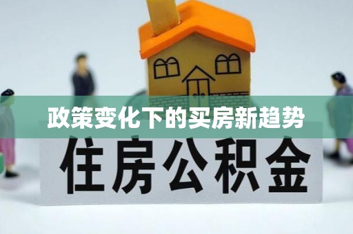 大埤政策变化下的买房新趋势