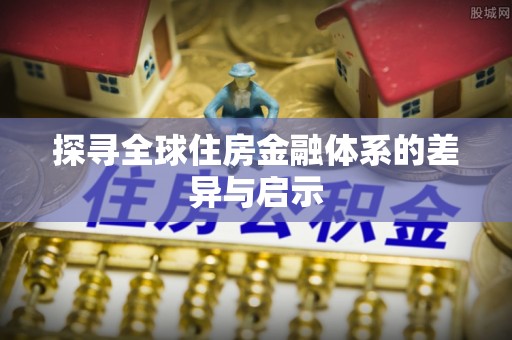 大埤探寻全球住房金融体系的差异与启示