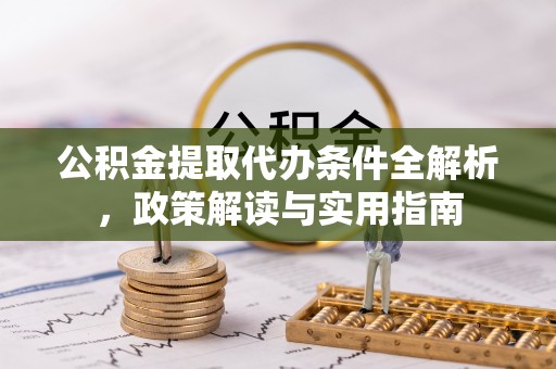 大埤公积金提取代办条件全解析，政策解读与实用指南