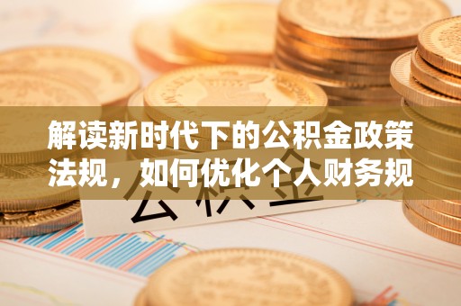 大埤解读新时代下的公积金政策法规，如何优化个人财务规划