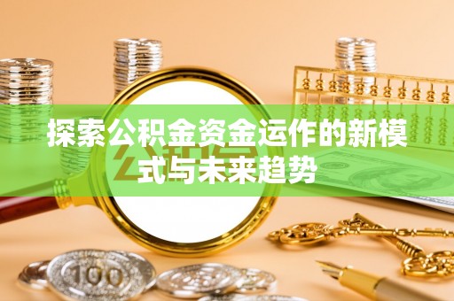 大埤探索公积金资金运作的新模式与未来趋势