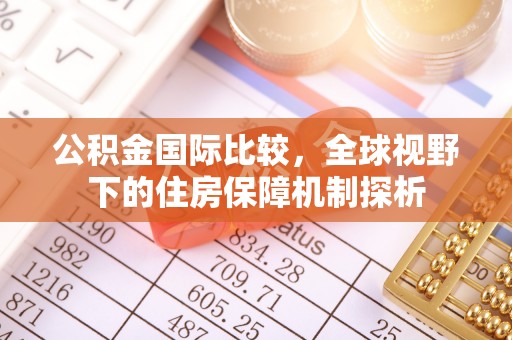 大埤公积金国际比较，全球视野下的住房保障机制探析