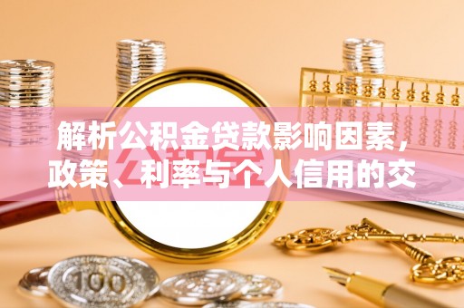 大埤解析公积金贷款影响因素，政策、利率与个人信用的交织作用